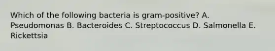 Which of the following bacteria is gram-positive? A. Pseudomonas B. Bacteroides C. Streptococcus D. Salmonella E. Rickettsia