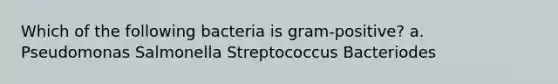 Which of the following bacteria is gram-positive? a. Pseudomonas Salmonella Streptococcus Bacteriodes