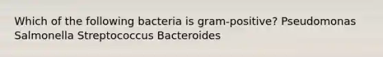 Which of the following bacteria is gram-positive? Pseudomonas Salmonella Streptococcus Bacteroides