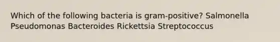 Which of the following bacteria is gram-positive? Salmonella Pseudomonas Bacteroides Rickettsia Streptococcus