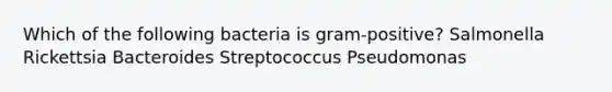 Which of the following bacteria is gram-positive? Salmonella Rickettsia Bacteroides Streptococcus Pseudomonas