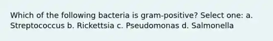 Which of the following bacteria is gram-positive? Select one: a. Streptococcus b. Rickettsia c. Pseudomonas d. Salmonella