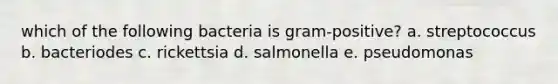 which of the following bacteria is gram-positive? a. streptococcus b. bacteriodes c. rickettsia d. salmonella e. pseudomonas