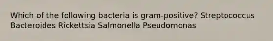 Which of the following bacteria is gram-positive? Streptococcus Bacteroides Rickettsia Salmonella Pseudomonas