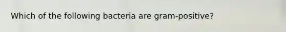 Which of the following bacteria are gram-positive?
