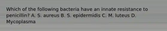 Which of the following bacteria have an innate resistance to penicillin? A. S. aureus B. S. epidermidis C. M. luteus D. Mycoplasma