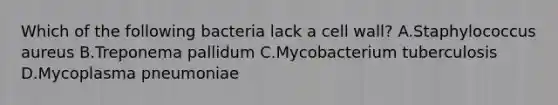 Which of the following bacteria lack a cell wall? A.Staphylococcus aureus B.Treponema pallidum C.Mycobacterium tuberculosis D.Mycoplasma pneumoniae