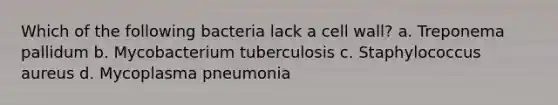 Which of the following bacteria lack a cell wall? a. Treponema pallidum b. Mycobacterium tuberculosis c. Staphylococcus aureus d. Mycoplasma pneumonia