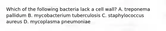 Which of the following bacteria lack a cell wall? A. treponema pallidum B. mycobacterium tuberculosis C. staphylococcus aureus D. mycoplasma pneumoniae