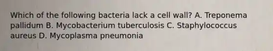 Which of the following bacteria lack a cell wall? A. Treponema pallidum B. Mycobacterium tuberculosis C. Staphylococcus aureus D. Mycoplasma pneumonia