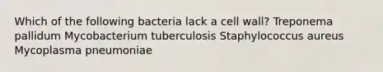 Which of the following bacteria lack a cell wall? Treponema pallidum Mycobacterium tuberculosis Staphylococcus aureus Mycoplasma pneumoniae