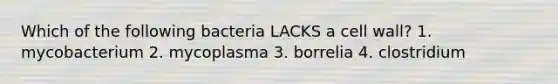 Which of the following bacteria LACKS a cell wall? 1. mycobacterium 2. mycoplasma 3. borrelia 4. clostridium