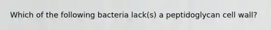 Which of the following bacteria lack(s) a peptidoglycan cell wall?