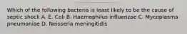 Which of the following bacteria is least likely to be the cause of septic shock A. E. Coli B. Haemophilus influenzae C. Mycoplasma pneumoniae D. Neisseria meningitidis