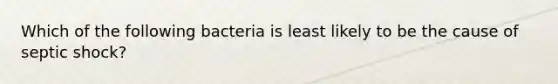 Which of the following bacteria is least likely to be the cause of septic shock?