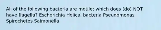 All of the following bacteria are motile; which does (do) NOT have flagella? Escherichia Helical bacteria Pseudomonas Spirochetes Salmonella