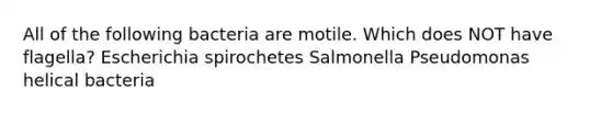 All of the following bacteria are motile. Which does NOT have flagella? Escherichia spirochetes Salmonella Pseudomonas helical bacteria
