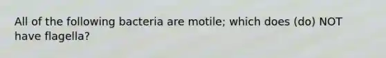 All of the following bacteria are motile; which does (do) NOT have flagella?