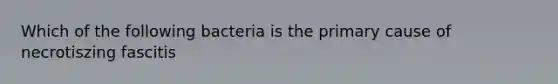 Which of the following bacteria is the primary cause of necrotiszing fascitis