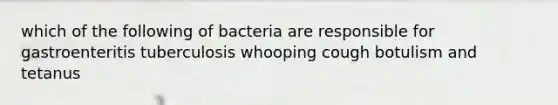 which of the following of bacteria are responsible for gastroenteritis tuberculosis whooping cough botulism and tetanus