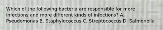 Which of the following bacteria are responsible for more infections and more different kinds of infections? A. Pseudomonas B. Staphylococcus C. Streptococcus D. Salmonella