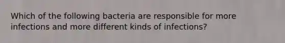 Which of the following bacteria are responsible for more infections and more different kinds of infections?