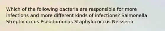 Which of the following bacteria are responsible for more infections and more different kinds of infections? Salmonella Streptococcus Pseudomonas Staphylococcus Neisseria