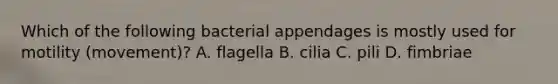 Which of the following bacterial appendages is mostly used for motility (movement)? A. flagella B. cilia C. pili D. fimbriae