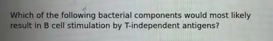 Which of the following bacterial components would most likely result in B cell stimulation by T-independent antigens?