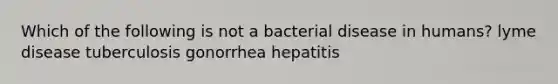 Which of the following is not a bacterial disease in humans? lyme disease tuberculosis gonorrhea hepatitis