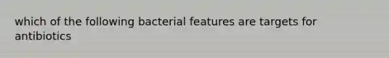 which of the following bacterial features are targets for antibiotics