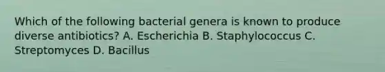 Which of the following bacterial genera is known to produce diverse antibiotics? A. Escherichia B. Staphylococcus C. Streptomyces D. Bacillus