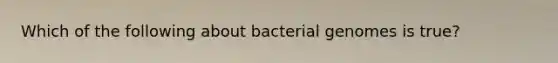 Which of the following about bacterial genomes is true?