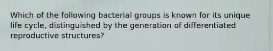 Which of the following bacterial groups is known for its unique life cycle, distinguished by the generation of differentiated reproductive structures?