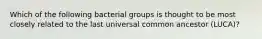 Which of the following bacterial groups is thought to be most closely related to the last universal common ancestor (LUCA)?