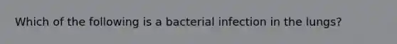 Which of the following is a bacterial infection in the lungs?