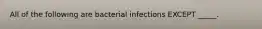 All of the following are bacterial infections EXCEPT _____.