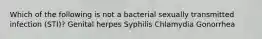 Which of the following is not a bacterial sexually transmitted infection (STI)? Genital herpes Syphilis Chlamydia Gonorrhea