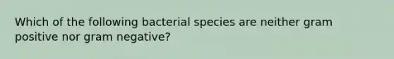 Which of the following bacterial species are neither gram positive nor gram negative?