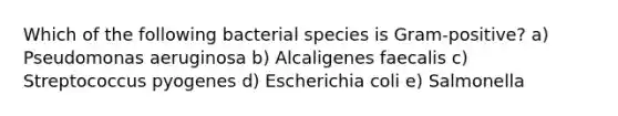 Which of the following bacterial species is Gram-positive? a) Pseudomonas aeruginosa b) Alcaligenes faecalis c) Streptococcus pyogenes d) Escherichia coli e) Salmonella