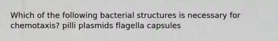 Which of the following bacterial structures is necessary for chemotaxis? pilli plasmids flagella capsules