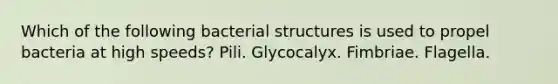 Which of the following bacterial structures is used to propel bacteria at high speeds? Pili. Glycocalyx. Fimbriae. Flagella.