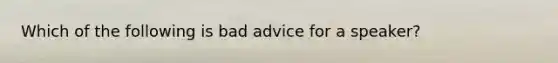 Which of the following is bad advice for a speaker?