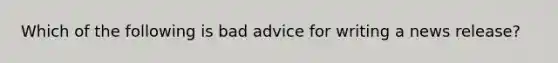 Which of the following is bad advice for writing a news release?