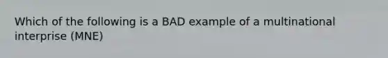 Which of the following is a BAD example of a multinational interprise (MNE)