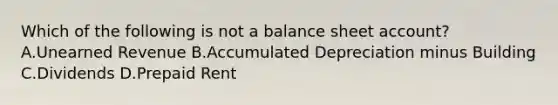 Which of the following is not a balance sheet​ account? A.Unearned Revenue B.Accumulated Depreciation minus Building C.Dividends D.Prepaid Rent