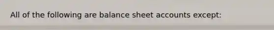 All of the following are balance sheet accounts except: