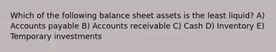 Which of the following balance sheet assets is the least liquid? A) Accounts payable B) Accounts receivable C) Cash D) Inventory E) Temporary investments