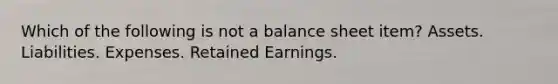 Which of the following is not a balance sheet item? Assets. Liabilities. Expenses. Retained Earnings.