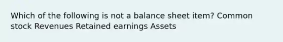 Which of the following is not a balance sheet item? Common stock Revenues Retained earnings Assets